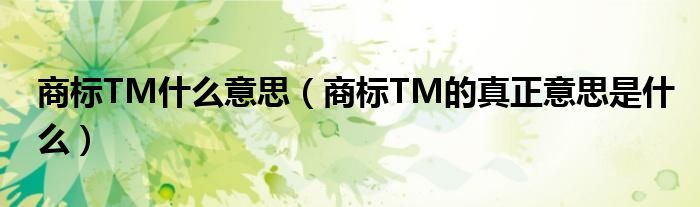 商标TM什么意思（商标TM的真正意思是什么）