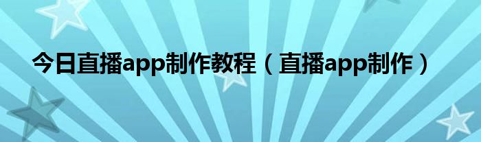 今日直播app制作教程（直播app制作）