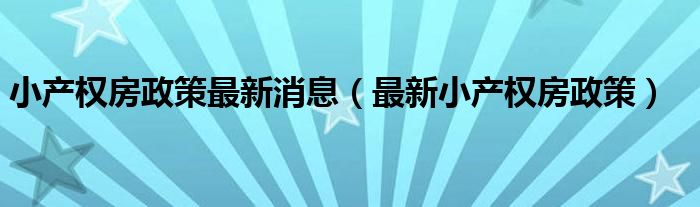 小产权房政策最新消息（最新小产权房政策）