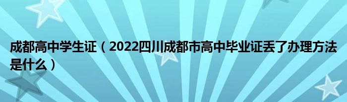 成都高中学生证（2022四川成都市高中毕业证丢了办理方法是什么）