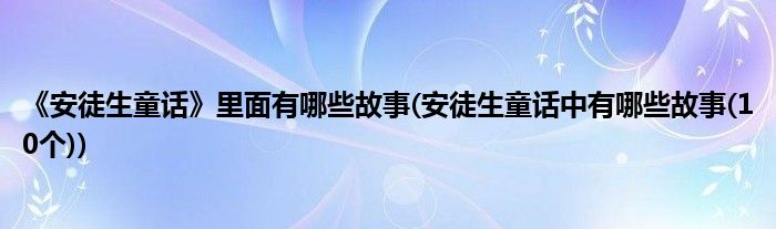 《安徒生童话》里面有哪些故事(安徒生童话中有哪些故事(10个))