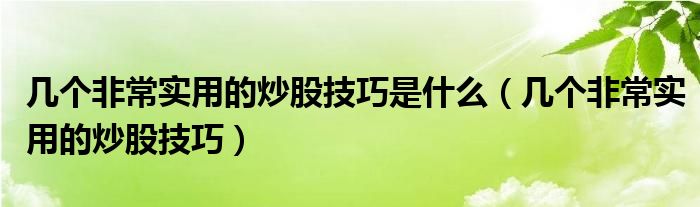 几个非常实用的炒股技巧是什么（几个非常实用的炒股技巧）