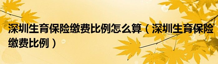 深圳生育保险缴费比例怎么算（深圳生育保险缴费比例）