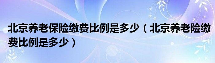 北京养老保险缴费比例是多少（北京养老险缴费比例是多少）