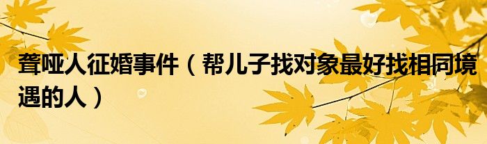 聋哑人征婚事件（帮儿子找对象最好找相同境遇的人）