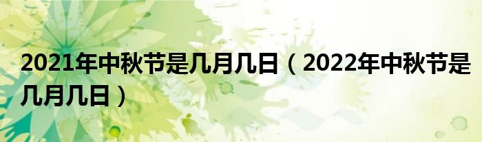 2021年中秋节是几月几日（2022年中秋节是几月几日）