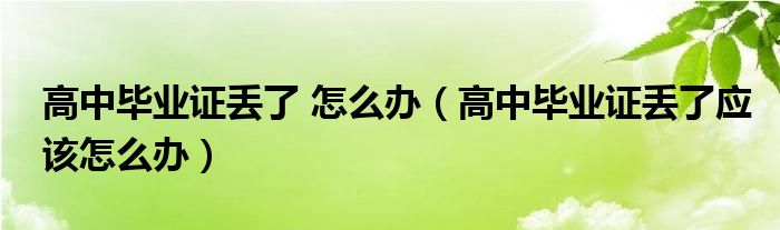 高中毕业证丢了 怎么办（高中毕业证丢了应该怎么办）