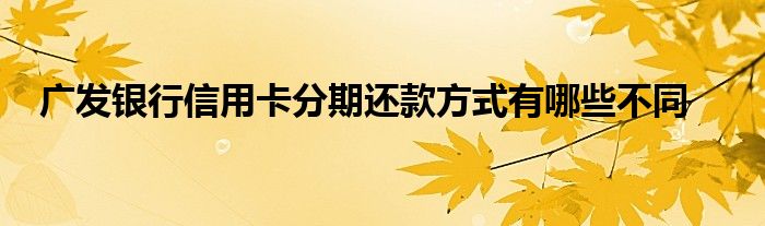 广发银行信用卡分期还款方式有哪些不同