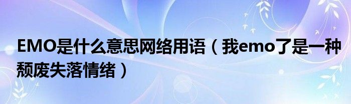 EMO是什么意思网络用语（我emo了是一种颓废失落情绪）