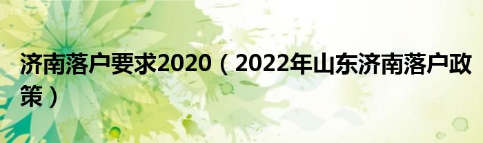 济南落户要求2020（2022年山东济南落户政策）