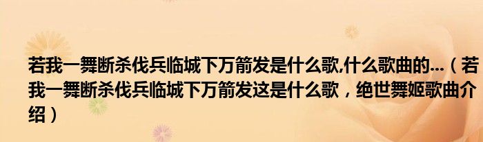 若我一舞断杀伐兵临城下万箭发是什么歌,什么歌曲的...（若我一舞断杀伐兵临城下万箭发这是什么歌，绝世舞姬歌曲介绍）