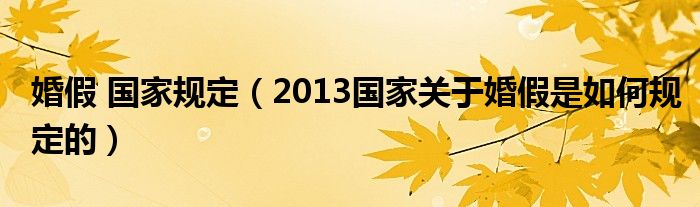 婚假 国家规定（2013国家关于婚假是如何规定的）