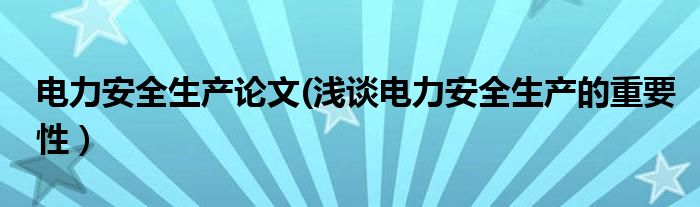 电力安全生产论文(浅谈电力安全生产的重要性）