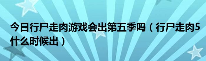 今日行尸走肉游戏会出第五季吗（行尸走肉5什么时候出）