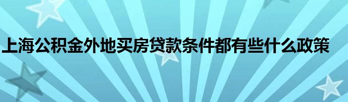 上海公积金外地买房贷款条件都有些什么政策