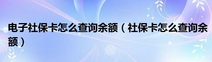 电子社保卡怎么查询余额（社保卡怎么查询余额）