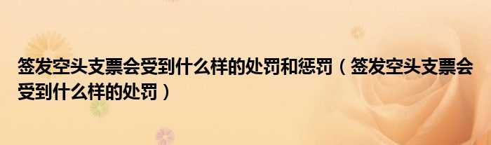 签发空头支票会受到什么样的处罚和惩罚（签发空头支票会受到什么样的处罚）