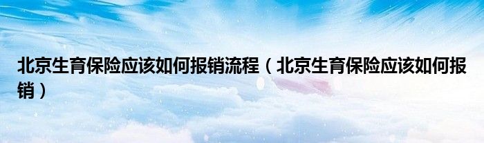 北京生育保险应该如何报销流程（北京生育保险应该如何报销）