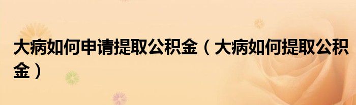 大病如何申请提取公积金（大病如何提取公积金）