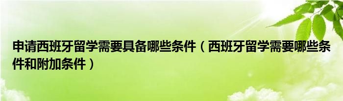 申请西班牙留学需要具备哪些条件（西班牙留学需要哪些条件和附加条件）