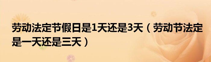 劳动法定节假日是1天还是3天（劳动节法定是一天还是三天）