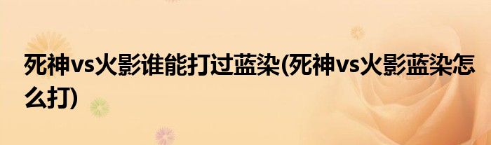 死神vs火影谁能打过蓝染(死神vs火影蓝染怎么打)