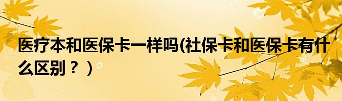 医疗本和医保卡一样吗(社保卡和医保卡有什么区别？）