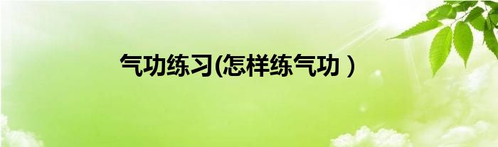 气功练习(怎样练气功）