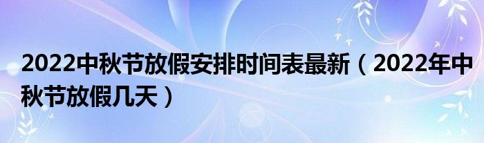 2022中秋节放假安排时间表最新（2022年中秋节放假几天）