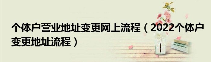 个体户营业地址变更网上流程（2022个体户变更地址流程）