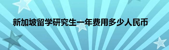 新加坡留学研究生一年费用多少人民币