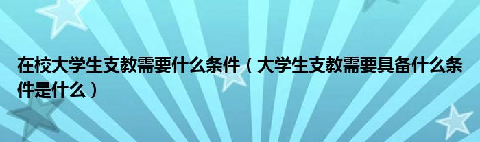 在校大学生支教需要什么条件（大学生支教需要具备什么条件是什么）