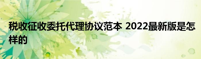 税收征收委托代理协议范本 2022最新版是怎样的