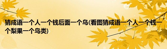 猜成语一个人一个钱后面一个鸟(看图猜成语一个人一个钱一个梨果一个鸟类)