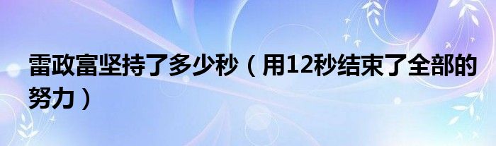 雷政富坚持了多少秒（用12秒结束了全部的努力）