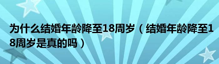 为什么结婚年龄降至18周岁（结婚年龄降至18周岁是真的吗）