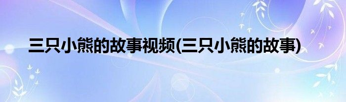 三只小熊的故事视频(三只小熊的故事)