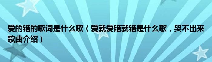 爱的错的歌词是什么歌（爱就爱错就错是什么歌，哭不出来歌曲介绍）