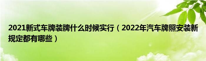 2021新式车牌装牌什么时候实行（2022年汽车牌照安装新规定都有哪些）