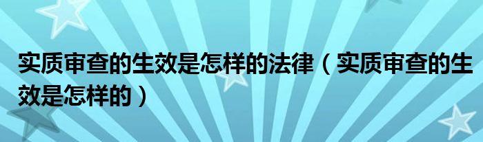 实质审查的生效是怎样的法律（实质审查的生效是怎样的）