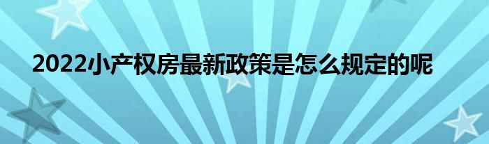 2022小产权房最新政策是怎么规定的呢