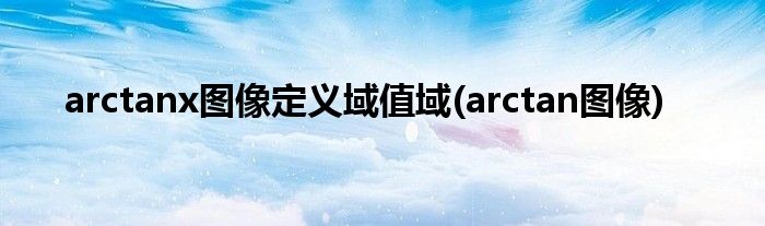 arctanx图像定义域值域(arctan图像)