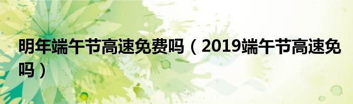 明年端午节高速免费吗（2019端午节高速免吗）