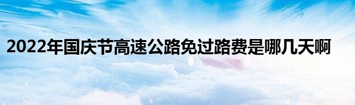 2022年国庆节高速公路免过路费是哪几天啊