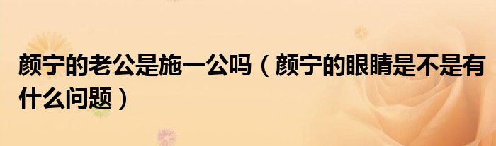 颜宁的老公是施一公吗（颜宁的眼睛是不是有什么问题）