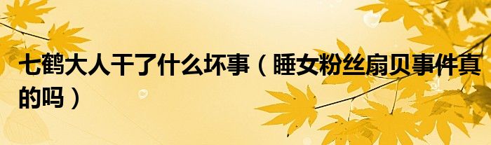 七鹤大人干了什么坏事（睡女粉丝扇贝事件真的吗）