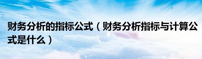 财务分析的指标公式（财务分析指标与计算公式是什么）