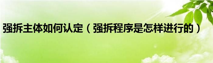 强拆主体如何认定（强拆程序是怎样进行的）