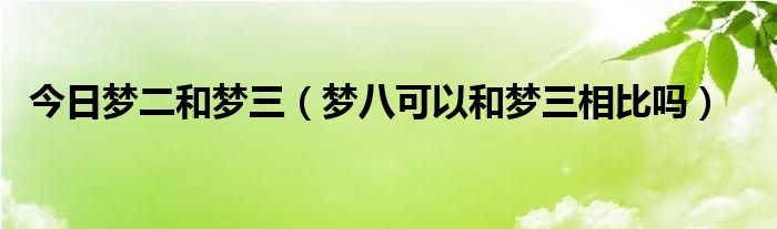 今日梦二和梦三（梦八可以和梦三相比吗）