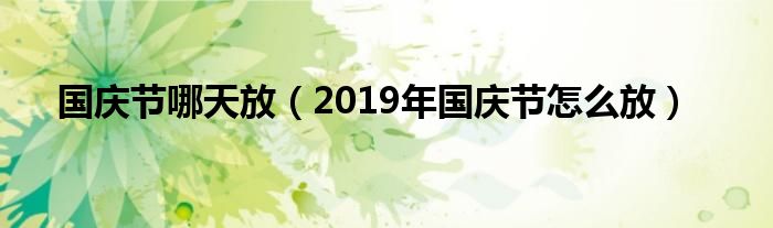 国庆节哪天放（2019年国庆节怎么放）